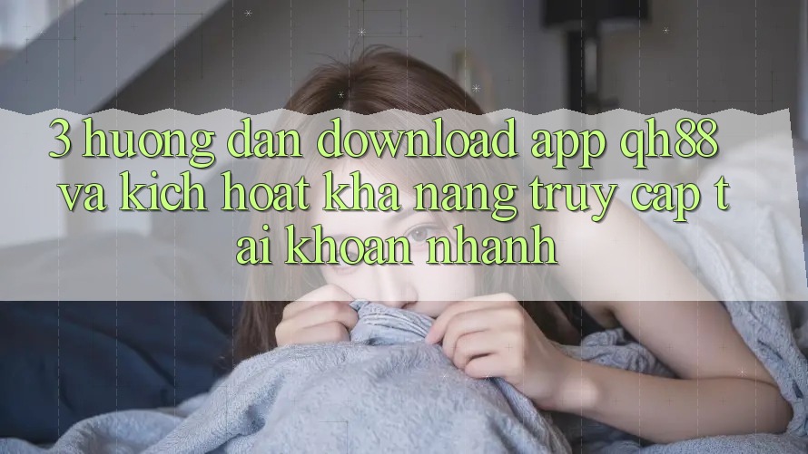 3. Hướng Dẫn Download App QH88 Và Kích Hoạt Khả năng Truy cập tài khoản Nhanh