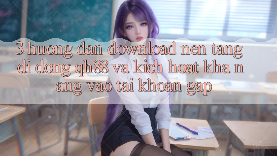 3. Hướng Dẫn Download Nền tảng di động QH88 Và Kích Hoạt Khả năng Vào tài khoản Gấp 3. Hướng Dẫn Download Nền tảng di động QH88 Và Kích Hoạt Khả năng Vào tài khoản Gấp