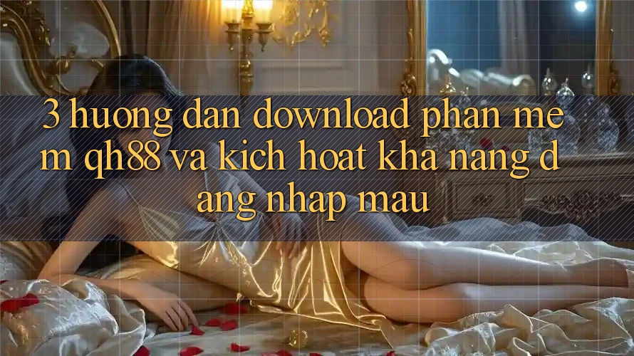 3. Hướng Dẫn Download Phần mềm QH88 Và Kích Hoạt Khả năng Đăng Nhập Mau