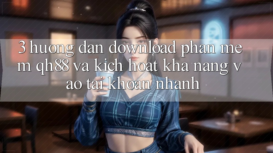 3. Hướng dẫn Download Phần mềm QH88 Và Kích Hoạt Khả năng Vào tài khoản Nhanh 3. Hướng dẫn Download Phần mềm QH88 Và Kích Hoạt Khả năng Vào tài khoản Nhanh