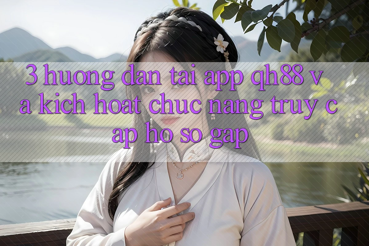 3. Hướng Dẫn Tải App QH88 Và Kích Hoạt Chức năng Truy cập hồ sơ Gấp 3. Hướng Dẫn Tải App QH88 Và Kích Hoạt Chức năng Truy cập hồ sơ Gấp