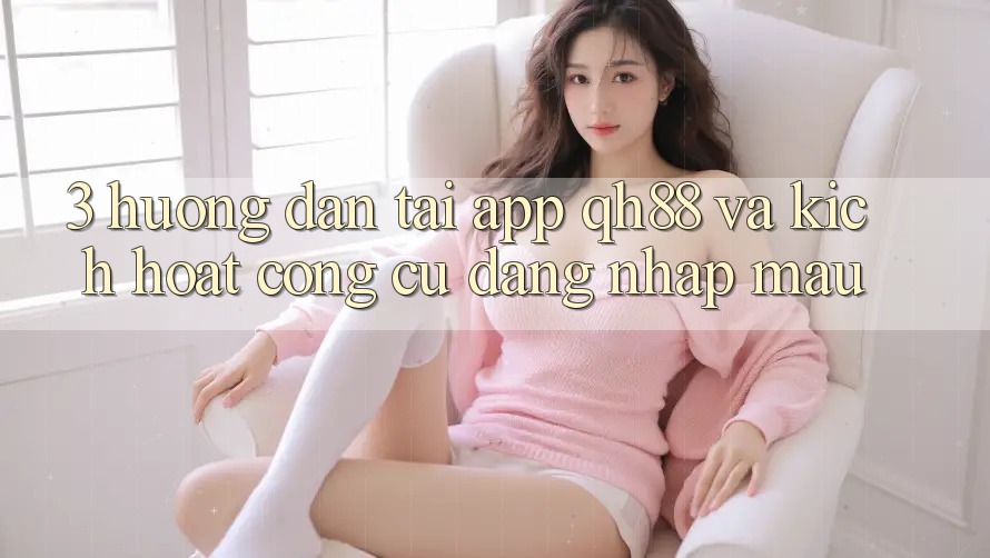 3. Hướng Dẫn Tải App QH88 Và Kích Hoạt Công cụ Đăng Nhập Mau