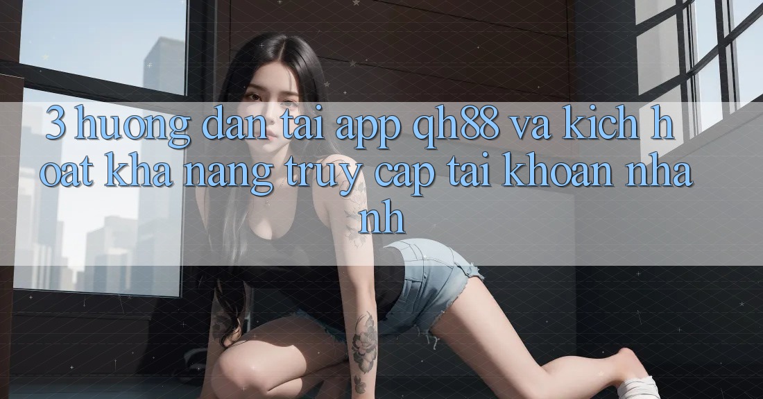 3. Hướng Dẫn Tải App QH88 Và Kích Hoạt Khả năng Truy cập tài khoản Nhanh