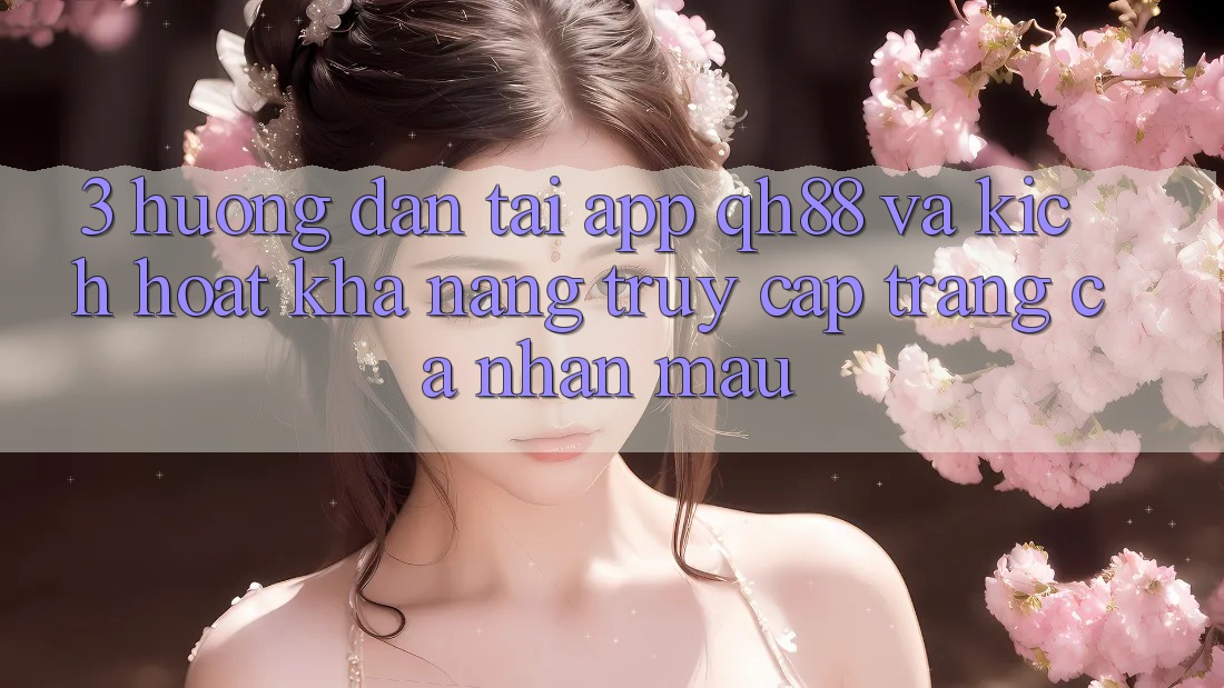 3. Hướng Dẫn Tải App QH88 Và Kích Hoạt Khả năng Truy cập trang cá nhân Mau 3. Hướng Dẫn Tải App QH88 Và Kích Hoạt Khả năng Truy cập trang cá nhân Mau