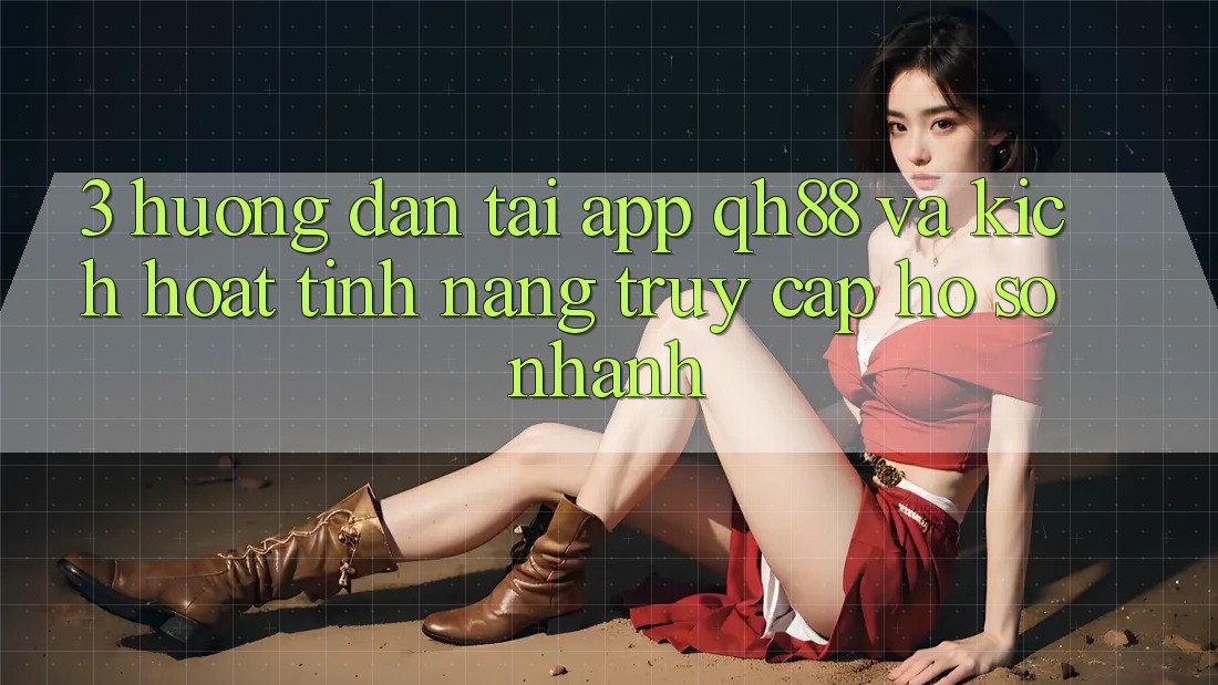3. Hướng Dẫn Tải App QH88 Và Kích Hoạt Tính Năng Truy cập hồ sơ Nhanh 3. Hướng Dẫn Tải App QH88 Và Kích Hoạt Tính Năng Truy cập hồ sơ Nhanh