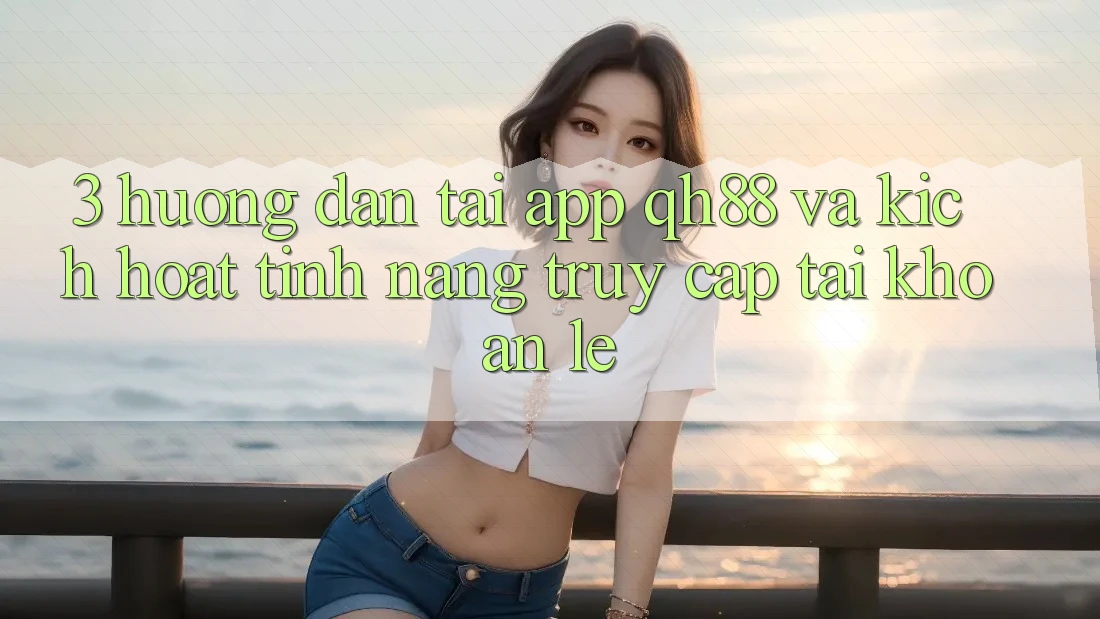 3. Hướng Dẫn Tải App QH88 Và Kích Hoạt Tính Năng Truy cập tài khoản Lẹ