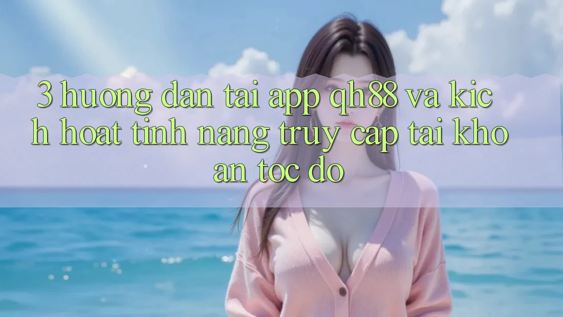 3. Hướng Dẫn Tải App QH88 Và Kích Hoạt Tính Năng Truy cập tài khoản Tốc độ