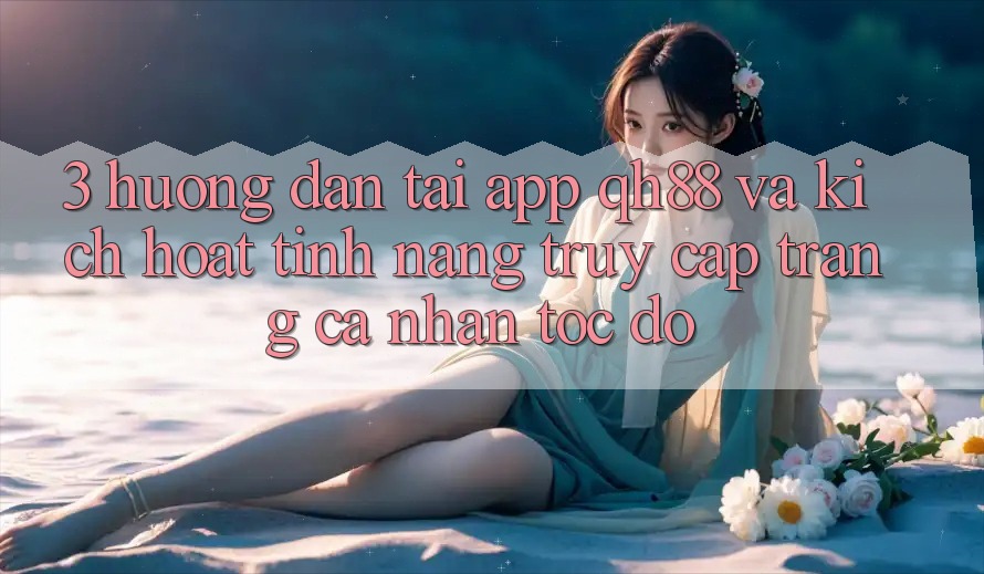 3. Hướng Dẫn Tải App QH88 Và Kích Hoạt Tính Năng Truy cập trang cá nhân Tốc độ 3. Hướng Dẫn Tải App QH88 Và Kích Hoạt Tính Năng Truy cập trang cá nhân Tốc độ