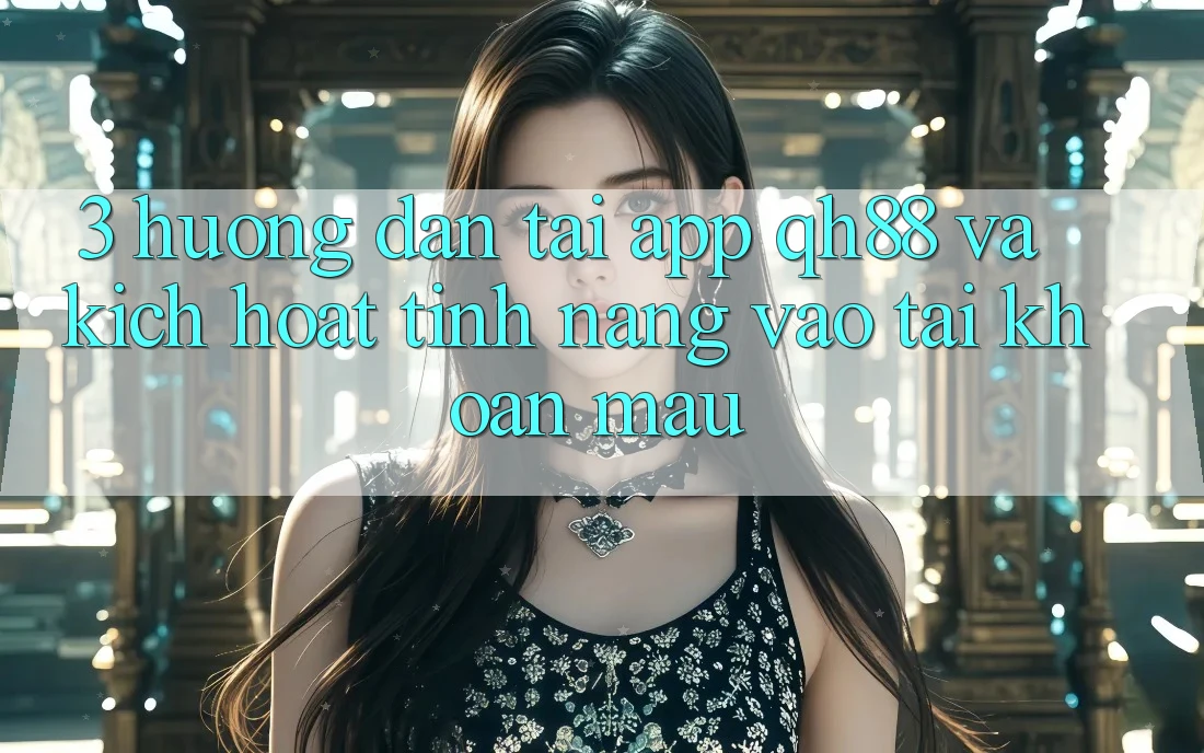 3. Hướng Dẫn Tải App QH88 Và Kích Hoạt Tính Năng Vào tài khoản Mau 3. Hướng Dẫn Tải App QH88 Và Kích Hoạt Tính Năng Vào tài khoản Mau