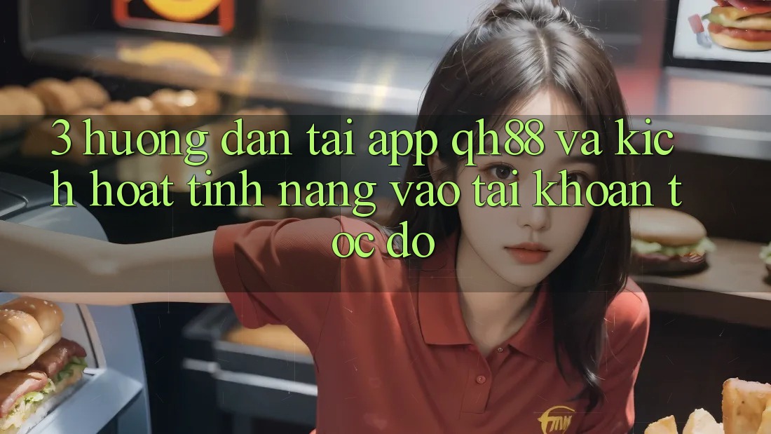 3. Hướng Dẫn Tải App QH88 Và Kích Hoạt Tính Năng Vào tài khoản Tốc độ 3. Hướng Dẫn Tải App QH88 Và Kích Hoạt Tính Năng Vào tài khoản Tốc độ