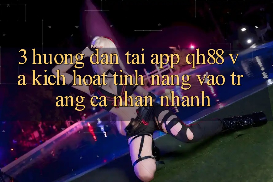 3. Hướng Dẫn Tải App QH88 Và Kích Hoạt Tính Năng Vào trang cá nhân Nhanh