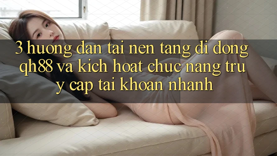 3. Hướng Dẫn Tải Nền tảng di động QH88 Và Kích Hoạt Chức năng Truy cập tài khoản Nhanh 3. Hướng Dẫn Tải Nền tảng di động QH88 Và Kích Hoạt Chức năng Truy cập tài khoản Nhanh