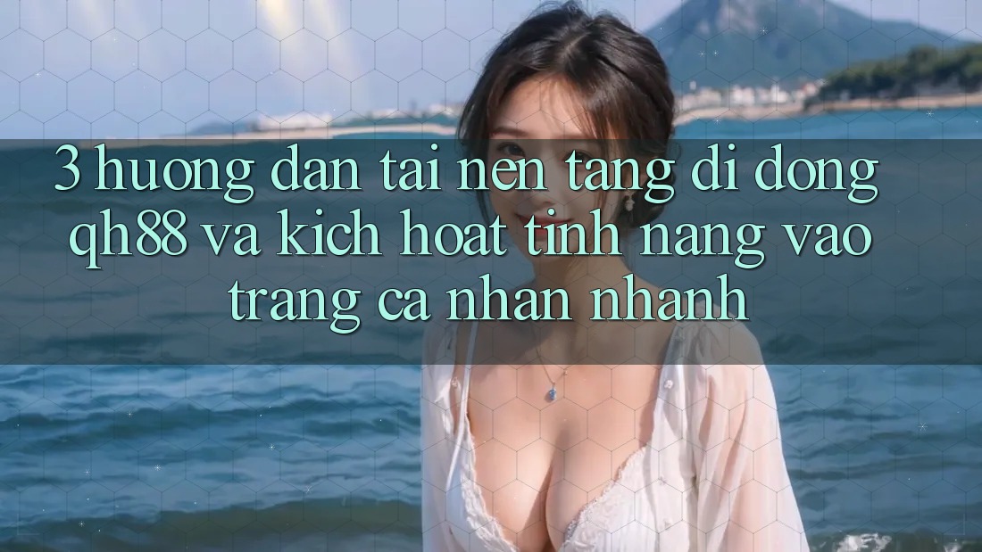 3. Hướng Dẫn Tải Nền tảng di động QH88 Và Kích Hoạt Tính Năng Vào trang cá nhân Nhanh