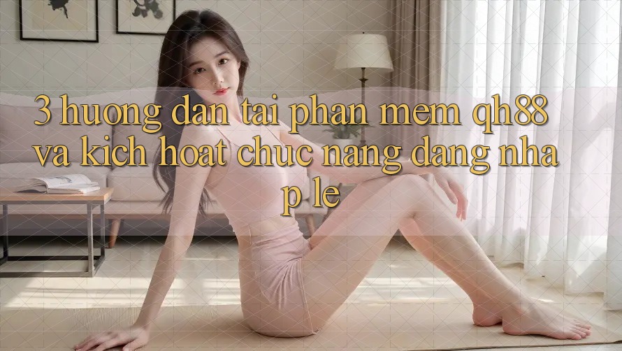 3. Hướng Dẫn Tải Phần mềm QH88 Và Kích Hoạt Chức năng Đăng Nhập Lẹ