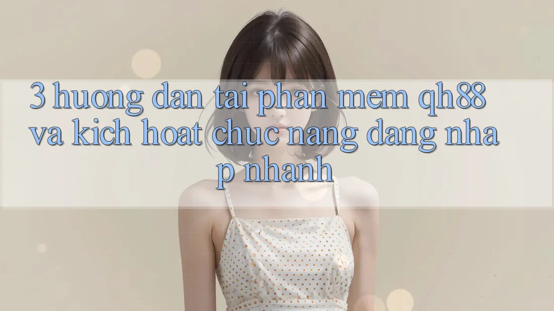 3. Hướng dẫn Tải Phần mềm QH88 Và Kích Hoạt Chức năng Đăng nhập Nhanh 3. Hướng dẫn Tải Phần mềm QH88 Và Kích Hoạt Chức năng Đăng nhập Nhanh