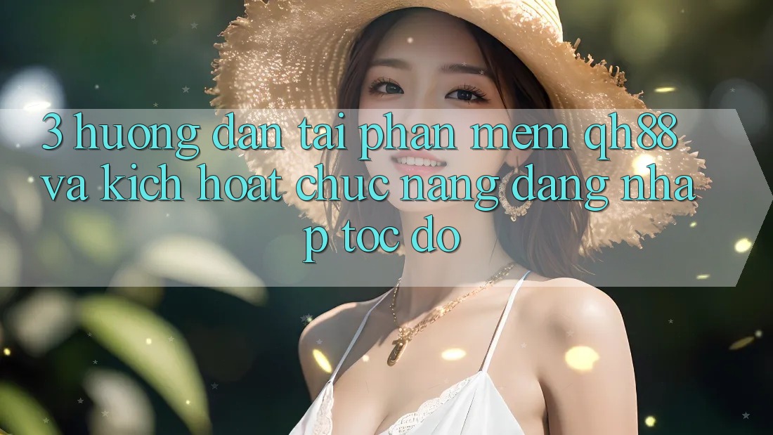 3. Hướng dẫn Tải Phần mềm QH88 Và Kích Hoạt Chức năng Đăng Nhập Tốc độ 3. Hướng dẫn Tải Phần mềm QH88 Và Kích Hoạt Chức năng Đăng Nhập Tốc độ