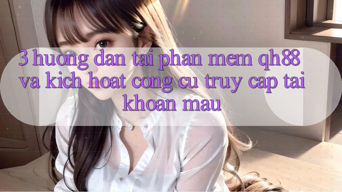 3. Hướng Dẫn Tải Phần mềm QH88 Và Kích Hoạt Công cụ Truy cập tài khoản Mau 3. Hướng Dẫn Tải Phần mềm QH88 Và Kích Hoạt Công cụ Truy cập tài khoản Mau