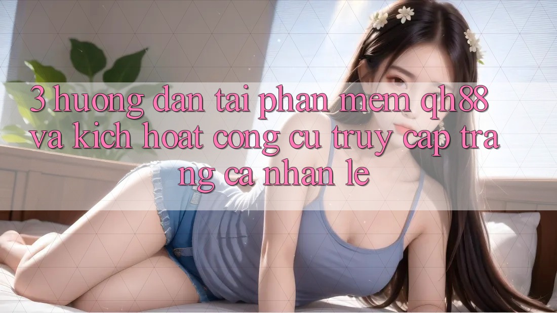 3. Hướng Dẫn Tải Phần mềm QH88 Và Kích Hoạt Công cụ Truy cập trang cá nhân Lẹ 3. Hướng Dẫn Tải Phần mềm QH88 Và Kích Hoạt Công cụ Truy cập trang cá nhân Lẹ