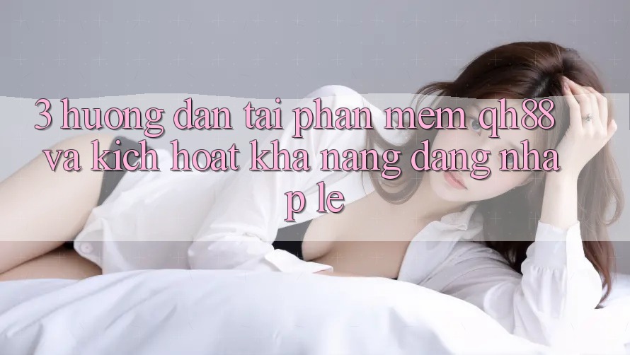 3. Hướng Dẫn Tải Phần mềm QH88 Và Kích Hoạt Khả năng Đăng Nhập Lẹ