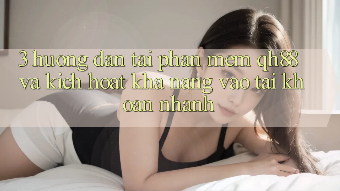 3. Hướng Dẫn Tải Phần mềm QH88 Và Kích Hoạt Khả năng Vào tài khoản Nhanh 3. Hướng Dẫn Tải Phần mềm QH88 Và Kích Hoạt Khả năng Vào tài khoản Nhanh