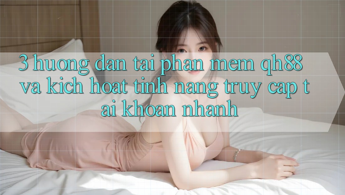 3. Hướng Dẫn Tải Phần mềm QH88 Và Kích Hoạt Tính năng Truy cập tài khoản Nhanh