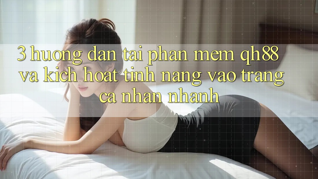 3. Hướng Dẫn Tải Phần mềm QH88 Và Kích Hoạt Tính Năng Vào trang cá nhân Nhanh 3. Hướng Dẫn Tải Phần mềm QH88 Và Kích Hoạt Tính Năng Vào trang cá nhân Nhanh