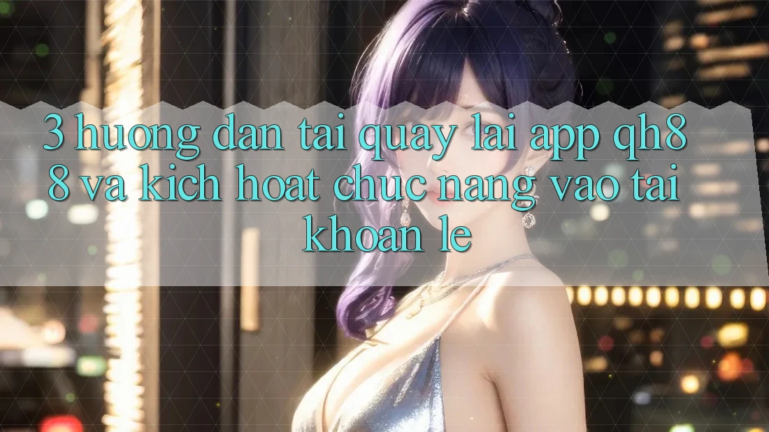 3. Hướng Dẫn Tải quay lại App QH88 Và Kích Hoạt Chức năng Vào tài khoản Lẹ
