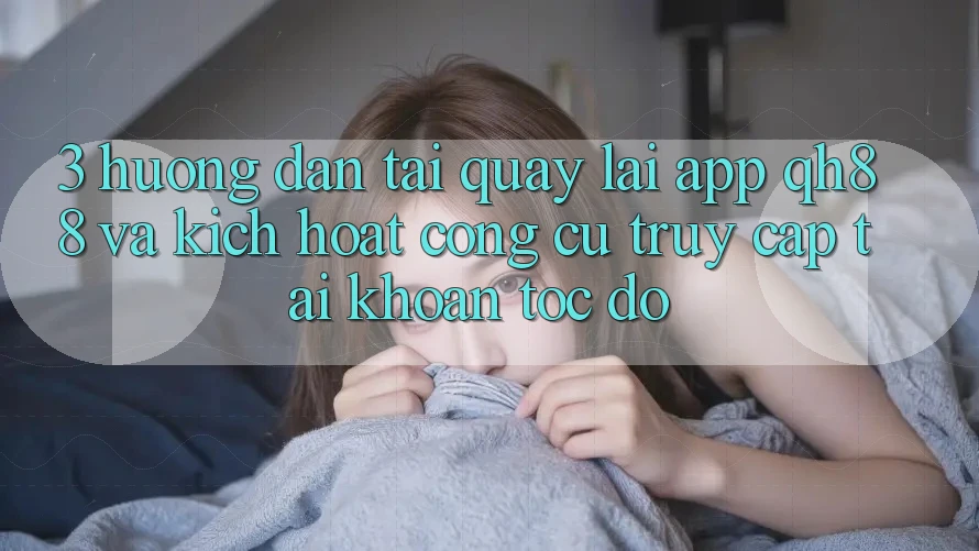 3. Hướng Dẫn Tải quay lại App QH88 Và Kích Hoạt Công cụ Truy cập tài khoản Tốc độ