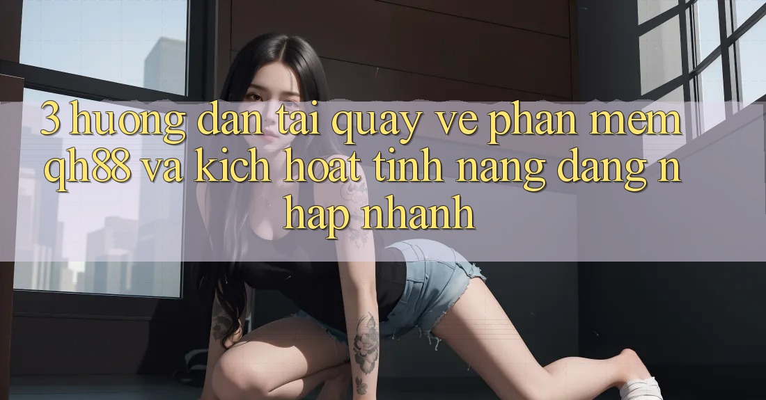 3. Hướng Dẫn Tải quay về Phần mềm QH88 Và Kích Hoạt Tính Năng Đăng Nhập Nhanh 3. Hướng Dẫn Tải quay về Phần mềm QH88 Và Kích Hoạt Tính Năng Đăng Nhập Nhanh