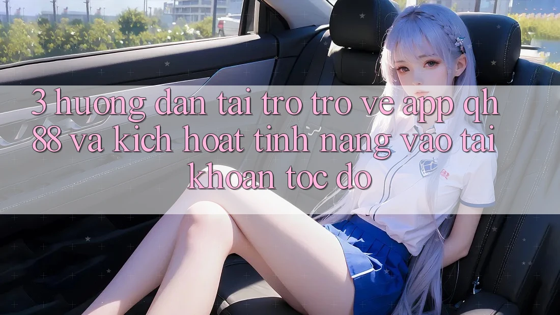 3. Hướng Dẫn Tải trở trở về App QH88 Và Kích Hoạt Tính năng Vào tài khoản Tốc độ 3. Hướng Dẫn Tải trở trở về App QH88 Và Kích Hoạt Tính năng Vào tài khoản Tốc độ