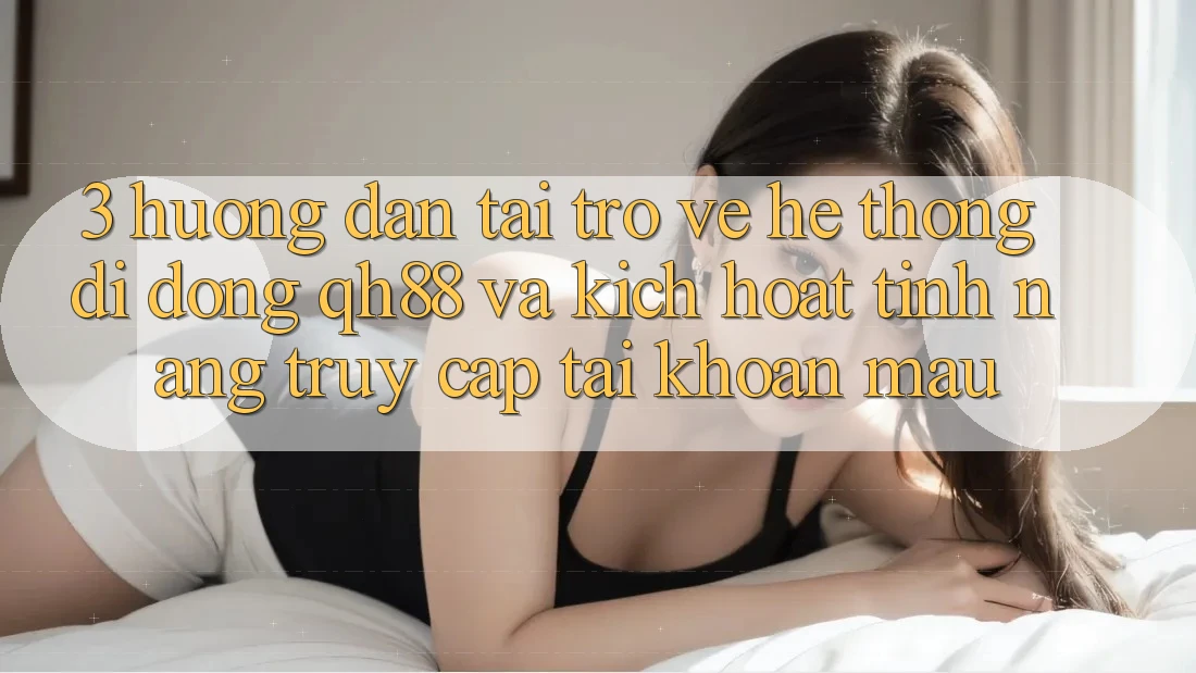 3. Hướng Dẫn Tải trở về Hệ thống di động QH88 Và Kích Hoạt Tính năng Truy cập tài khoản Mau 3. Hướng Dẫn Tải trở về Hệ thống di động QH88 Và Kích Hoạt Tính năng Truy cập tài khoản Mau