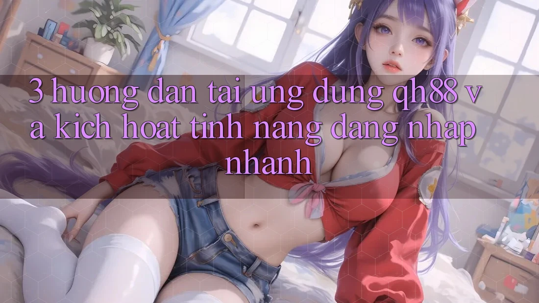 3. Hướng Dẫn Tải Ứng dụng QH88 Và Kích Hoạt Tính Năng Đăng Nhập Nhanh