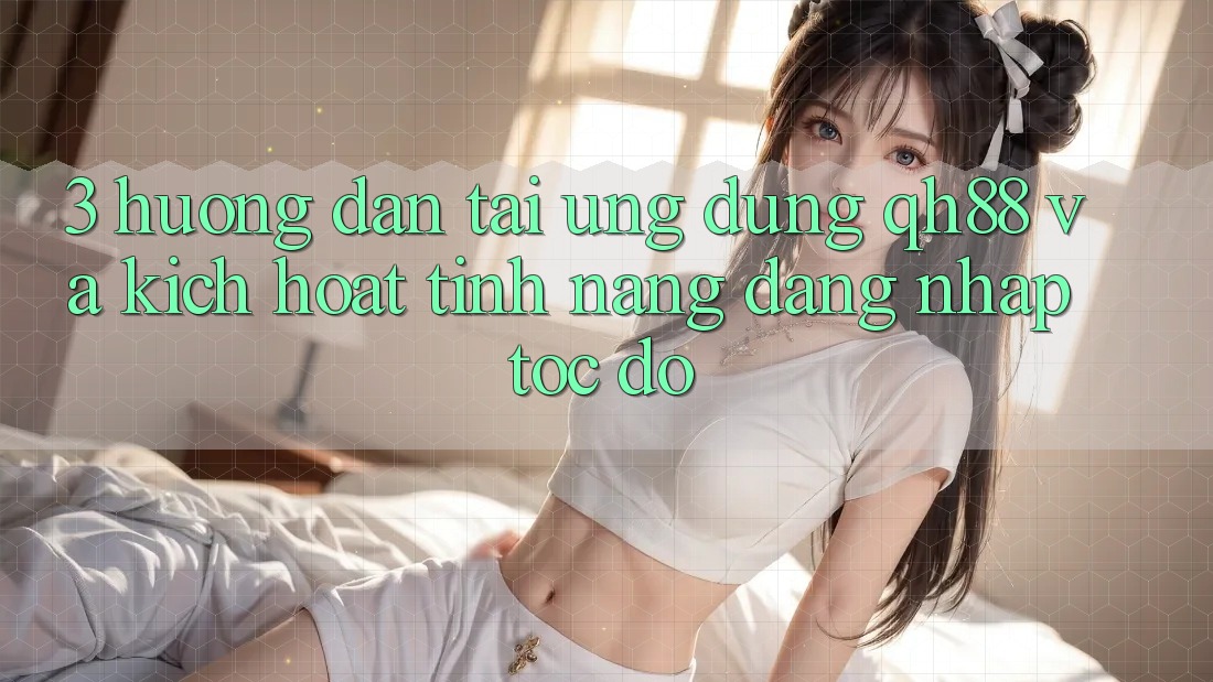 3. Hướng Dẫn Tải Ứng dụng QH88 Và Kích Hoạt Tính Năng Đăng Nhập Tốc độ