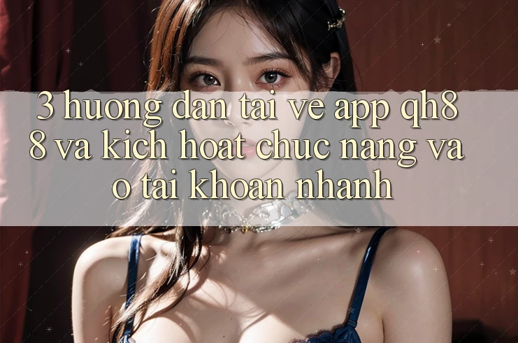 3. Hướng Dẫn Tải về App QH88 Và Kích Hoạt Chức năng Vào tài khoản Nhanh 3. Hướng Dẫn Tải về App QH88 Và Kích Hoạt Chức năng Vào tài khoản Nhanh