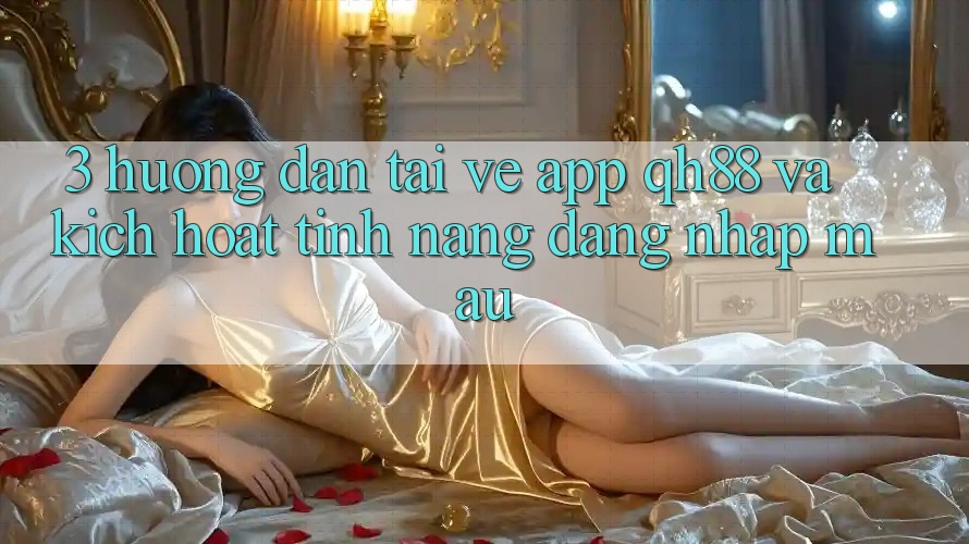 3. Hướng Dẫn Tải về App QH88 Và Kích Hoạt Tính Năng Đăng Nhập Mau