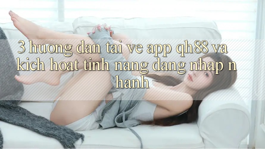 3. Hướng Dẫn Tải về App QH88 Và Kích Hoạt Tính Năng Đăng Nhập Nhanh