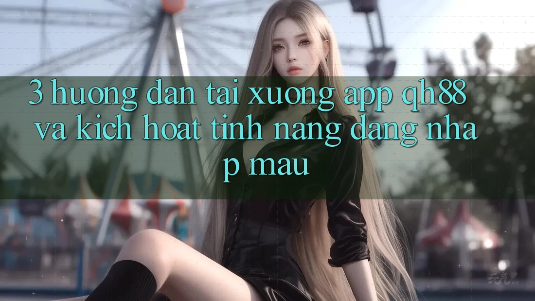 3. Hướng Dẫn Tải xuống App QH88 Và Kích Hoạt Tính Năng Đăng Nhập Mau 3. Hướng Dẫn Tải xuống App QH88 Và Kích Hoạt Tính Năng Đăng Nhập Mau