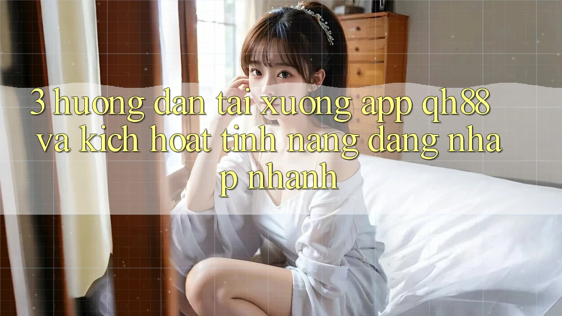 3. Hướng Dẫn Tải xuống App QH88 Và Kích Hoạt Tính Năng Đăng nhập Nhanh