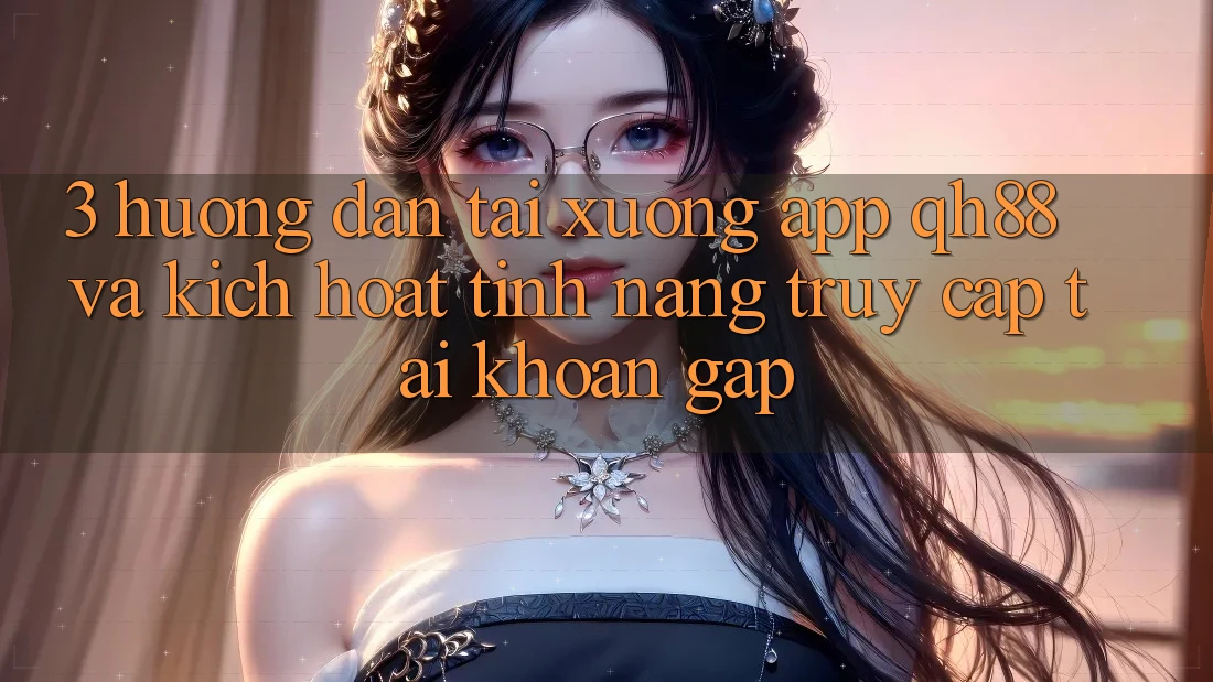 3. Hướng Dẫn Tải xuống App QH88 Và Kích Hoạt Tính Năng Truy cập tài khoản Gấp 3. Hướng Dẫn Tải xuống App QH88 Và Kích Hoạt Tính Năng Truy cập tài khoản Gấp