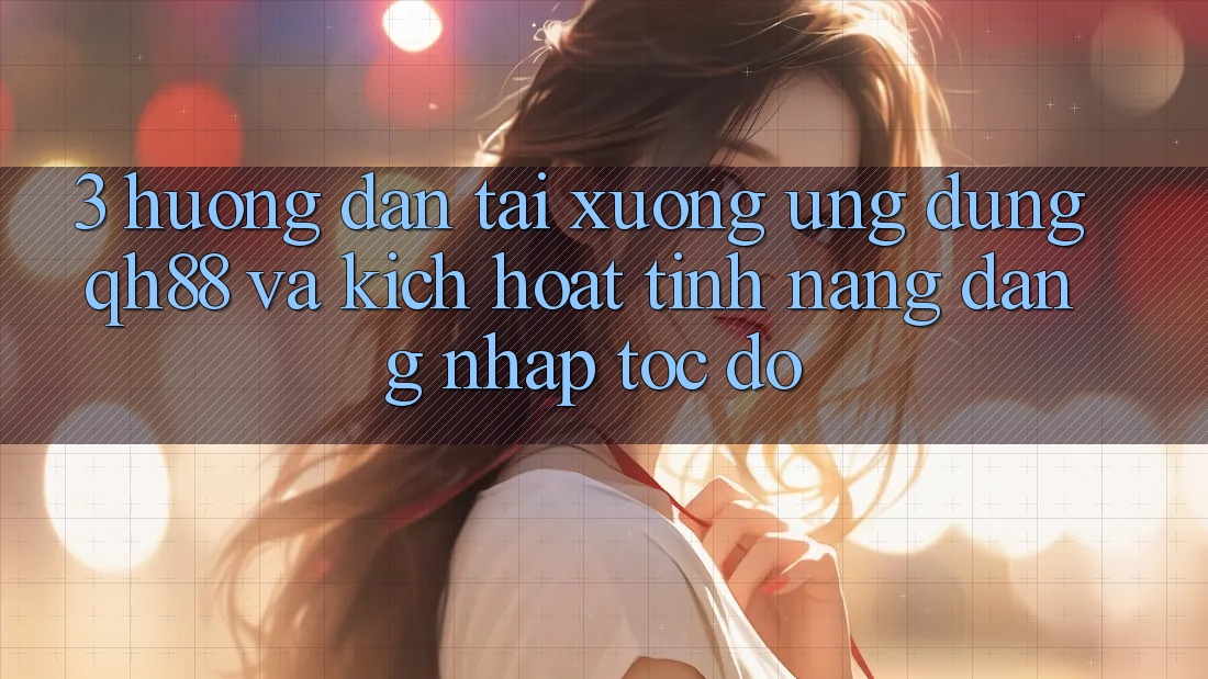 3. Hướng Dẫn Tải xuống Ứng dụng QH88 Và Kích Hoạt Tính Năng Đăng Nhập Tốc độ