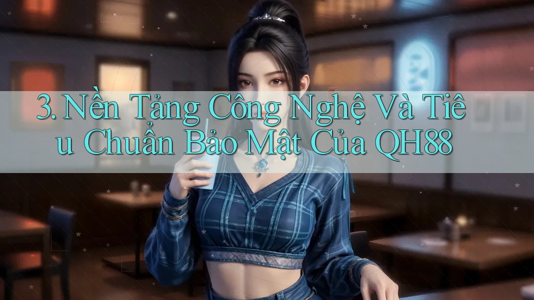 3. Nền Tảng Công Nghệ Và Tiêu Chuẩn Bảo Mật Của QH88
