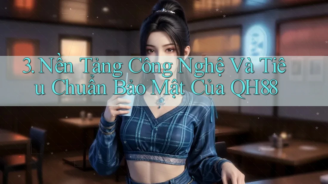 3. Nền Tảng Công Nghệ Và Tiêu Chuẩn Bảo Mật Của QH88 3. Nền Tảng Công Nghệ Và Tiêu Chuẩn Bảo Mật Của QH88