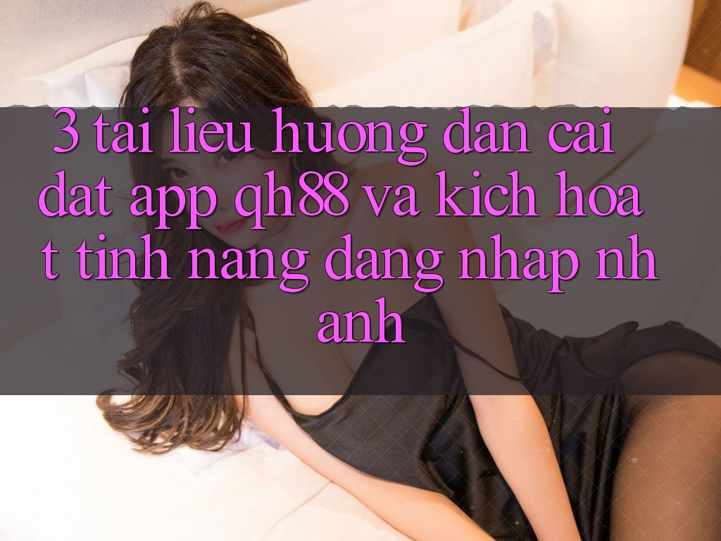 3. Tài liệu hướng dẫn Cài đặt App QH88 Và Kích Hoạt Tính Năng Đăng Nhập Nhanh