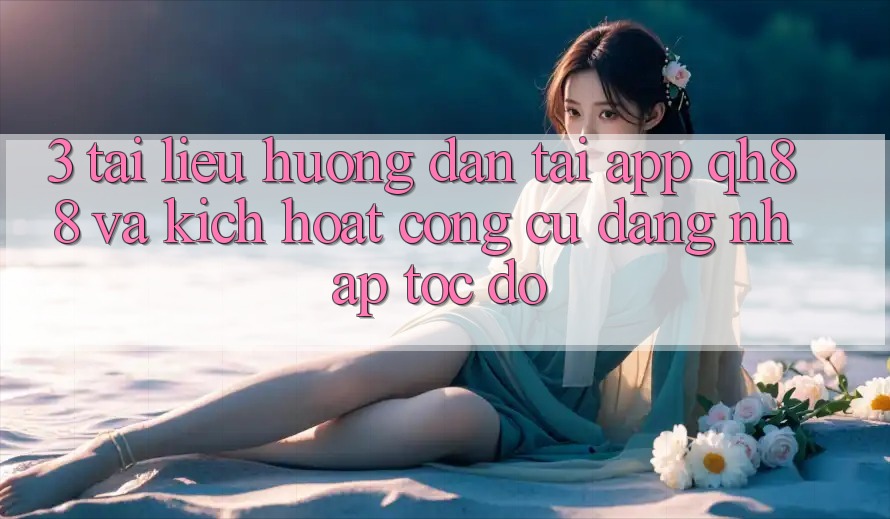 3. Tài liệu hướng dẫn Tải App QH88 Và Kích Hoạt Công cụ Đăng Nhập Tốc độ