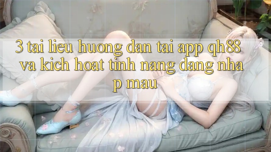 3. Tài liệu hướng dẫn Tải App QH88 Và Kích Hoạt Tính Năng Đăng Nhập Mau