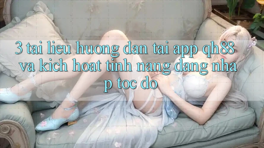 3. Tài liệu hướng dẫn Tải App QH88 Và Kích Hoạt Tính năng Đăng Nhập Tốc độ 3. Tài liệu hướng dẫn Tải App QH88 Và Kích Hoạt Tính năng Đăng Nhập Tốc độ