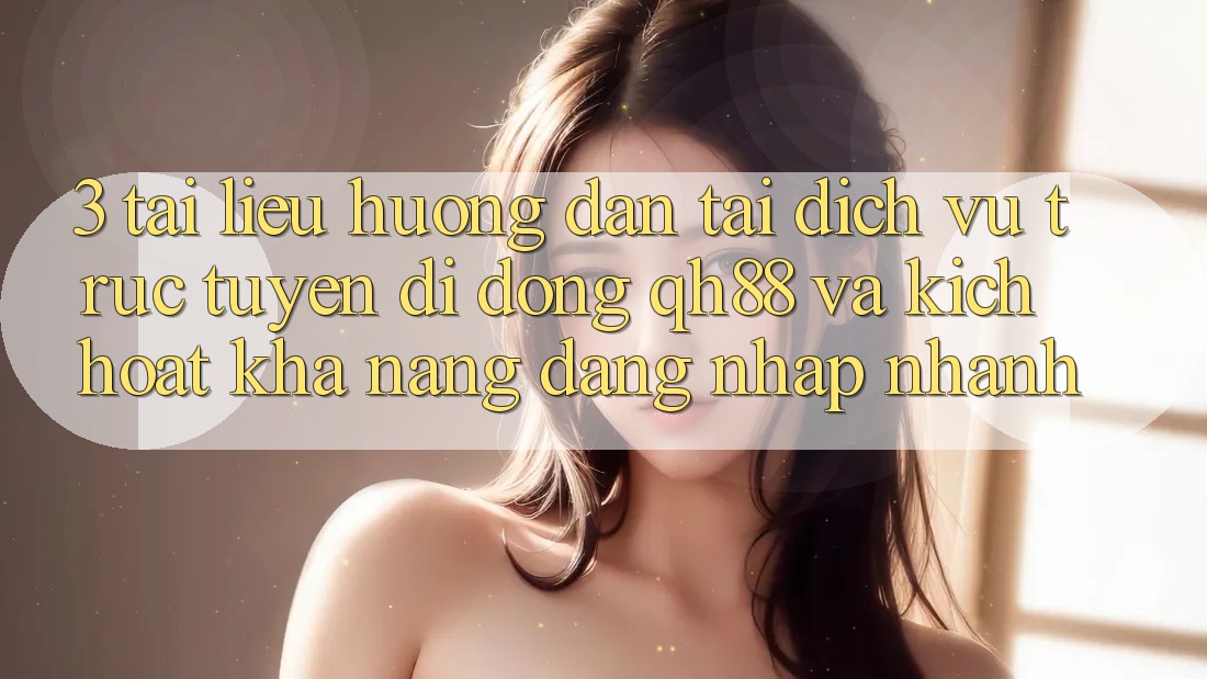 3. Tài liệu hướng dẫn Tải Dịch vụ trực tuyến di động QH88 Và Kích Hoạt Khả năng Đăng Nhập Nhanh 3. Tài liệu hướng dẫn Tải Dịch vụ trực tuyến di động QH88 Và Kích Hoạt Khả năng Đăng Nhập Nhanh