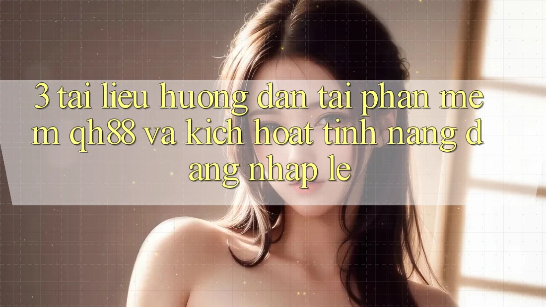 3. Tài liệu hướng dẫn Tải Phần mềm QH88 Và Kích Hoạt Tính Năng Đăng Nhập Lẹ 3. Tài liệu hướng dẫn Tải Phần mềm QH88 Và Kích Hoạt Tính Năng Đăng Nhập Lẹ