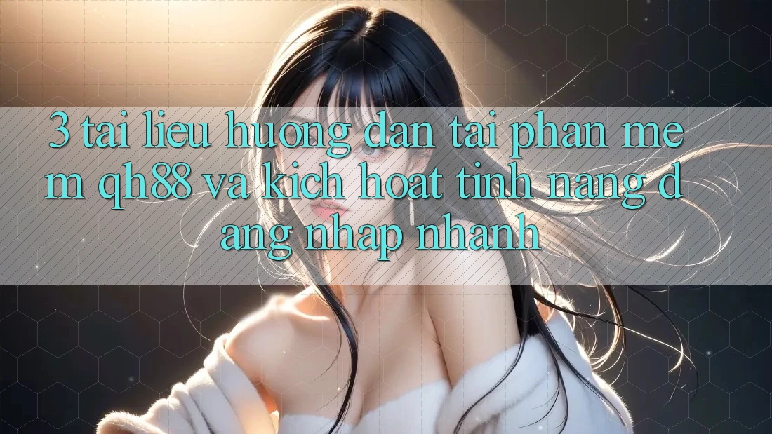 3. Tài liệu hướng dẫn Tải Phần mềm QH88 Và Kích Hoạt Tính Năng Đăng Nhập Nhanh 3. Tài liệu hướng dẫn Tải Phần mềm QH88 Và Kích Hoạt Tính Năng Đăng Nhập Nhanh