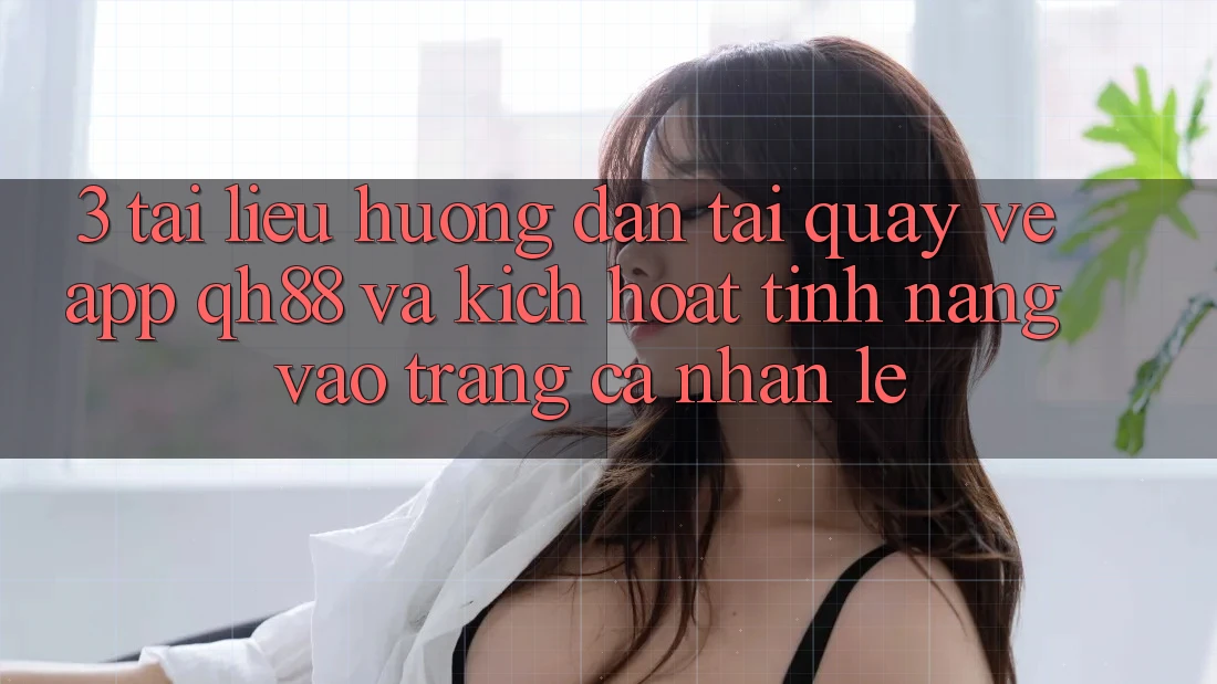 3. Tài liệu hướng dẫn Tải quay về App QH88 Và Kích Hoạt Tính Năng Vào trang cá nhân Lẹ 3. Tài liệu hướng dẫn Tải quay về App QH88 Và Kích Hoạt Tính Năng Vào trang cá nhân Lẹ